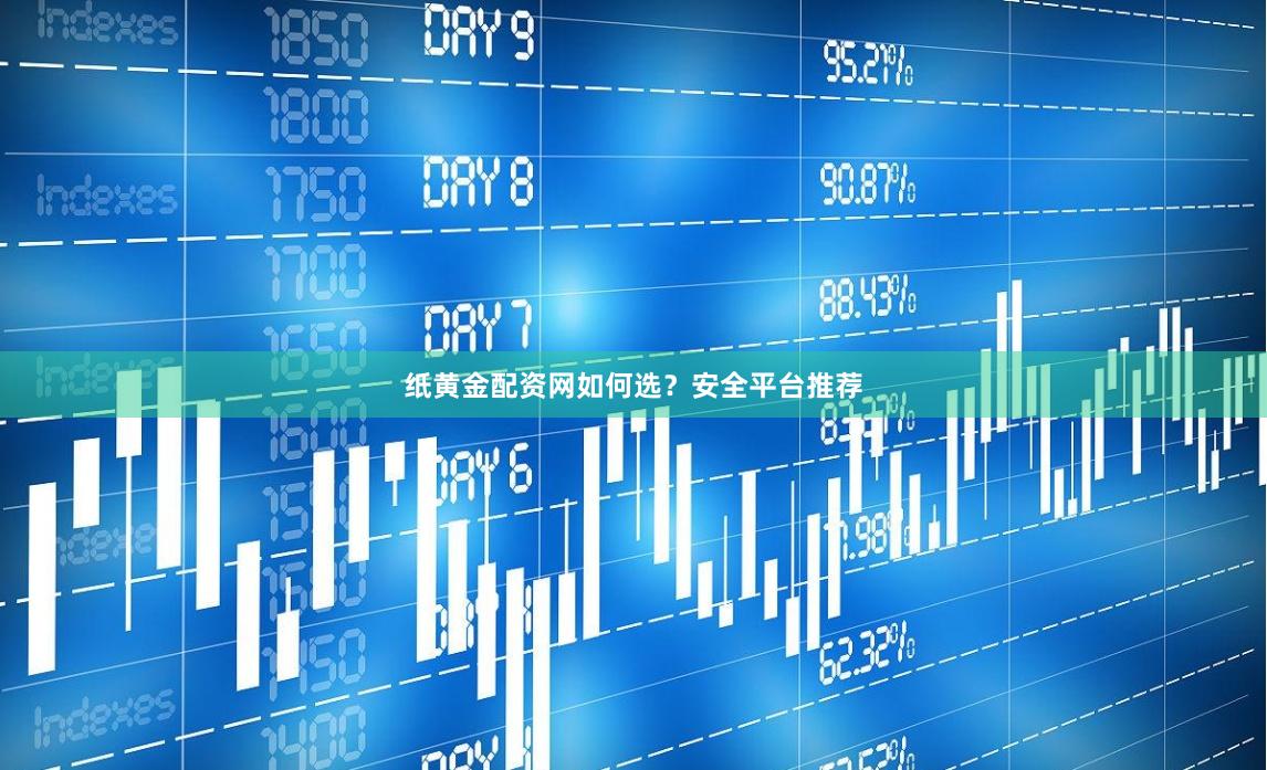 纸黄金配资网如何选？安全平台推荐