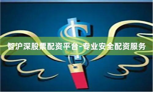 智沪深股票配资平台-专业安全配资服务
