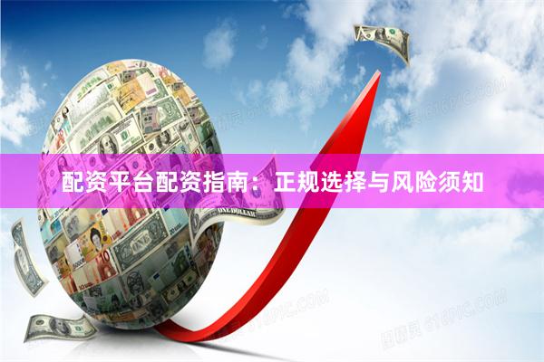配资平台配资指南：正规选择与风险须知