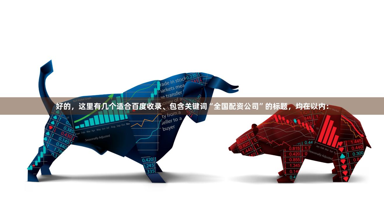 好的，这里有几个适合百度收录、包含关键词“全国配资公司”的标题，均在以内：