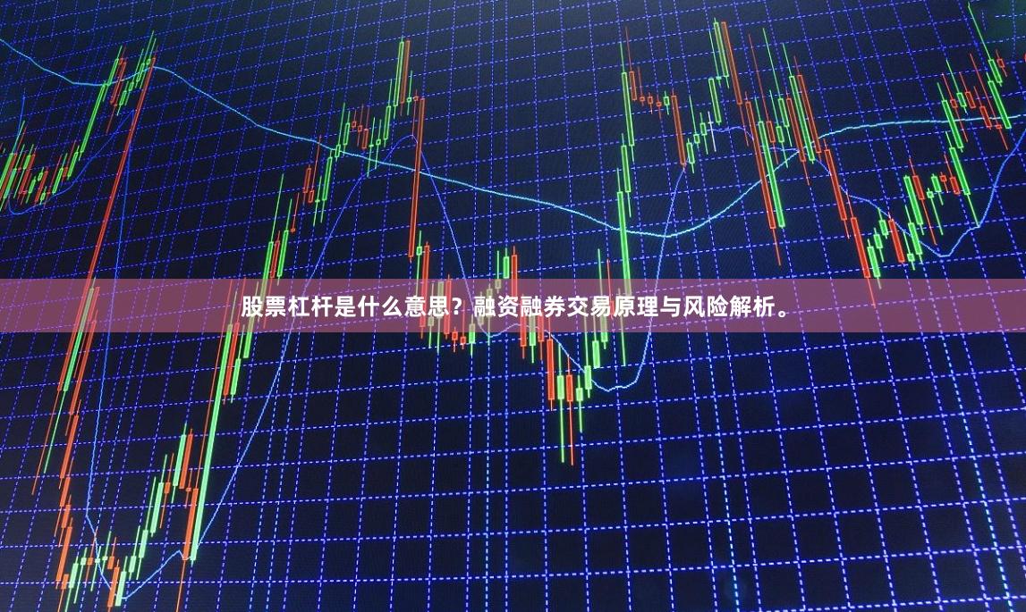 股票杠杆是什么意思？融资融券交易原理与风险解析。