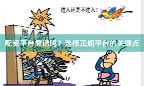配资平台靠谱吗？选择正规平台的关键点