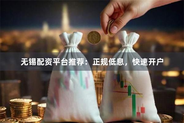 无锡配资平台推荐：正规低息，快速开户