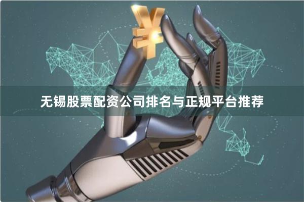 无锡股票配资公司排名与正规平台推荐