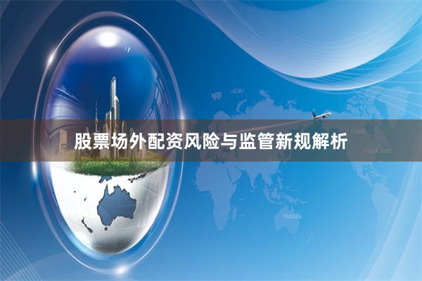 股票场外配资风险与监管新规解析