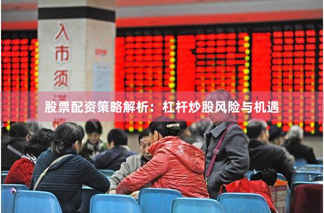 股票配资策略解析：杠杆炒股风险与机遇