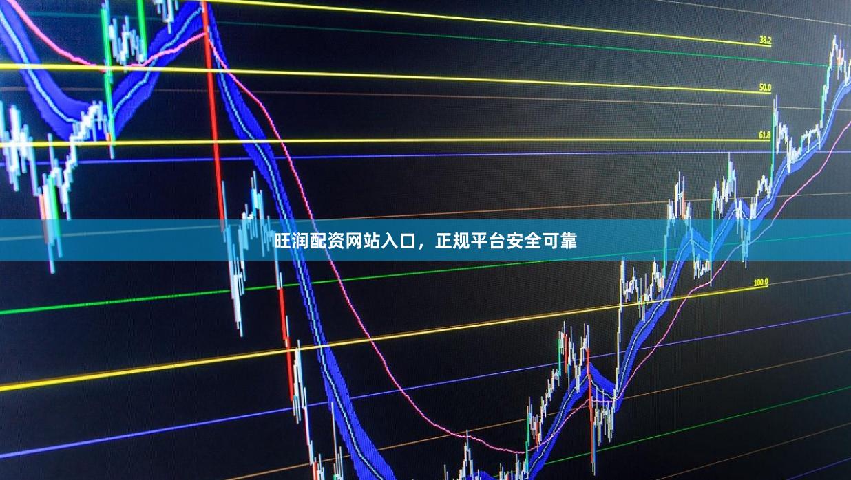 旺润配资网站入口，正规平台安全可靠