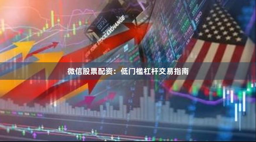 微信股票配资：低门槛杠杆交易指南