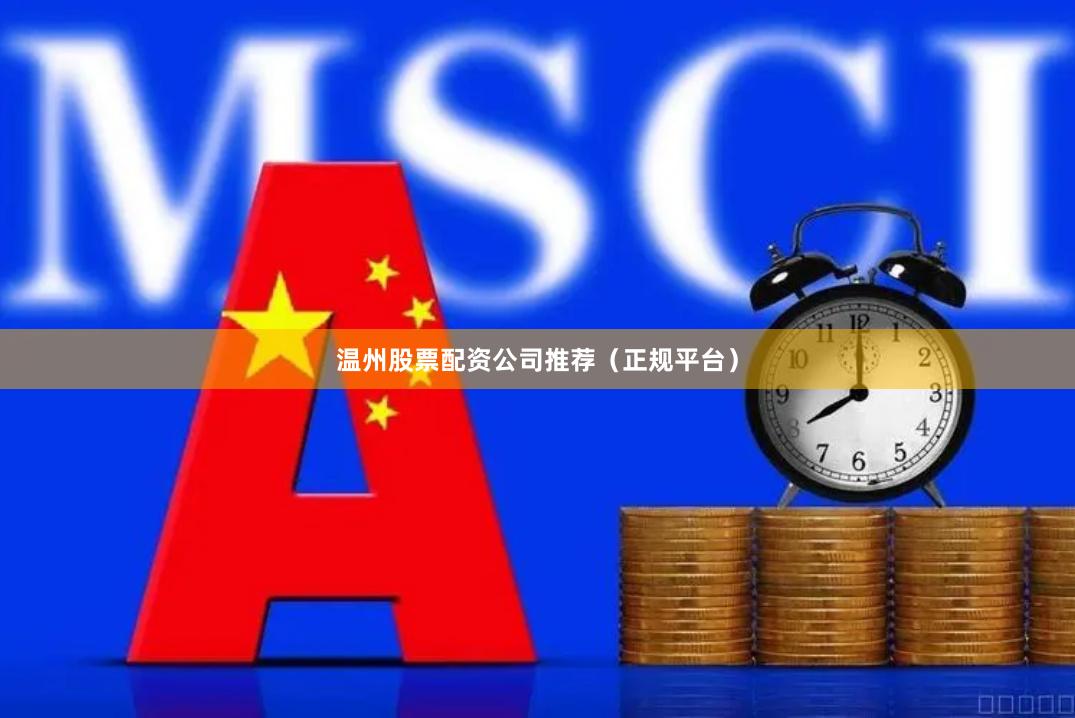温州股票配资公司推荐（正规平台）