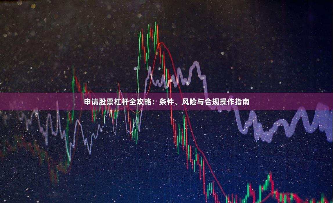 申请股票杠杆全攻略：条件、风险与合规操作指南
