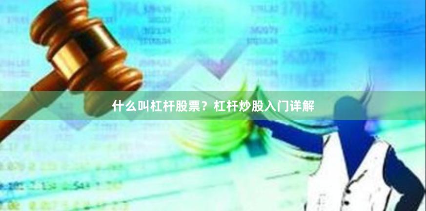 什么叫杠杆股票？杠杆炒股入门详解