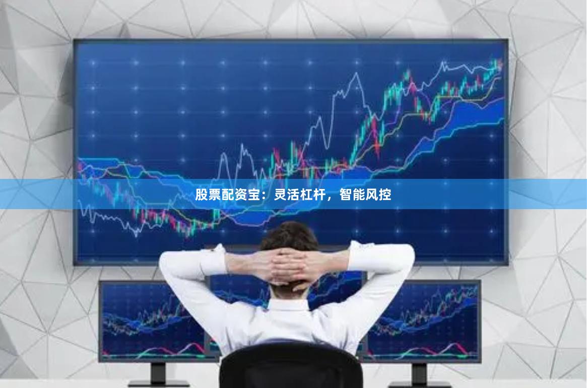股票配资宝：灵活杠杆，智能风控
