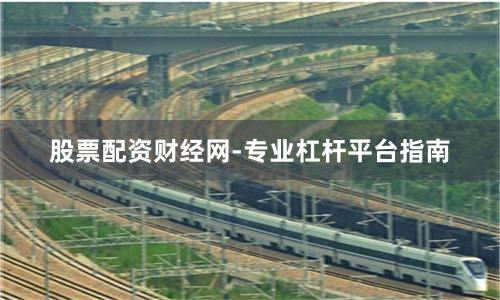 股票配资财经网-专业杠杆平台指南