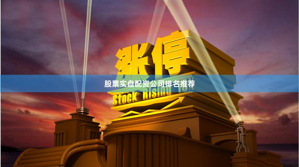 股票实盘配资公司排名推荐