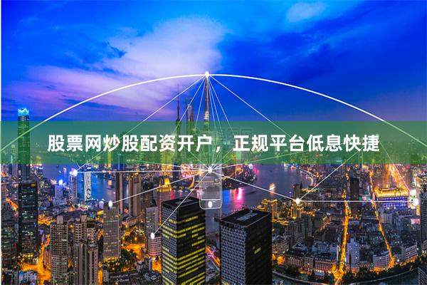 股票网炒股配资开户，正规平台低息快捷