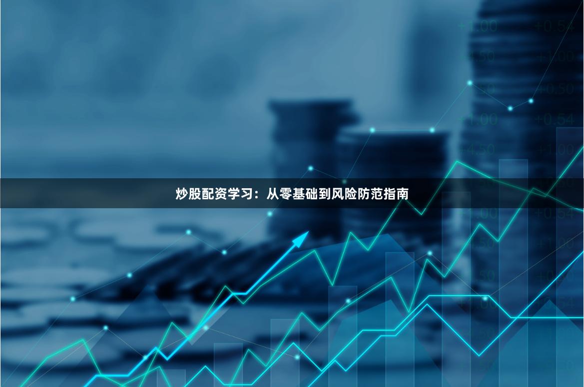 炒股配资学习：从零基础到风险防范指南