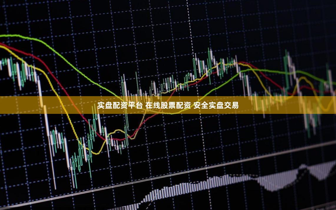 实盘配资平台 在线股票配资 安全实盘交易