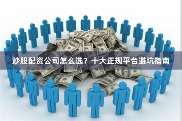 炒股配资公司怎么选?十大正规平台避坑指南