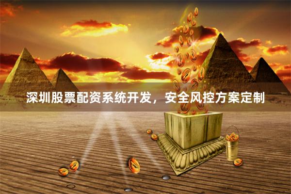 深圳股票配资系统开发，安全风控方案定制