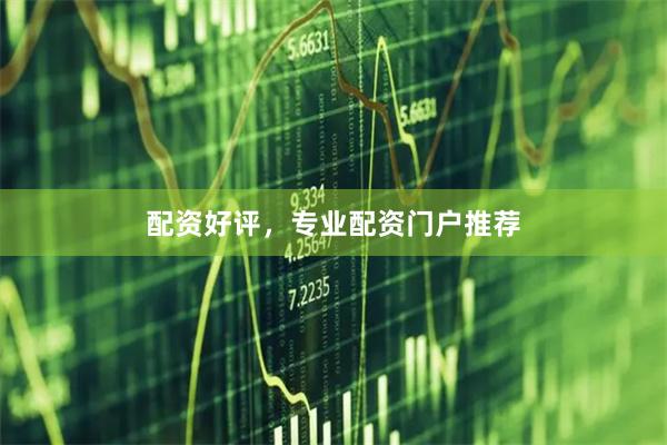 配资好评，专业配资门户推荐